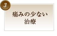 痛みの少ない治療