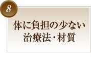 体に負担の少ない治療法・材質
